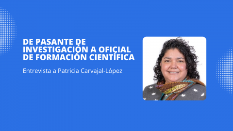 De Pasante de investigación a Oficial de formación científica, Entrevista a Patricia Carvajal López